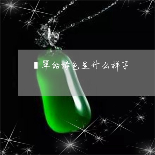 翡翠的绿色是什么样子/2023060827179