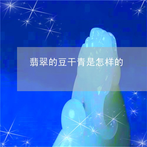 翡翠的豆干青是怎样的