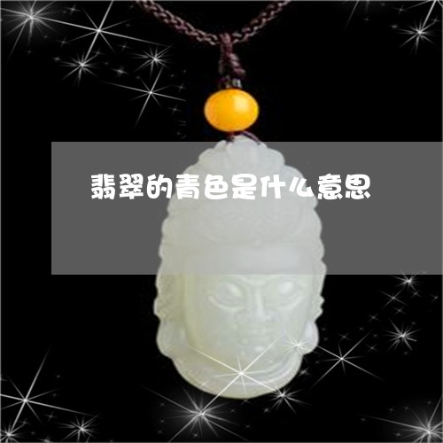 翡翠的青色是什么意思 翡翠的青色是什么意思