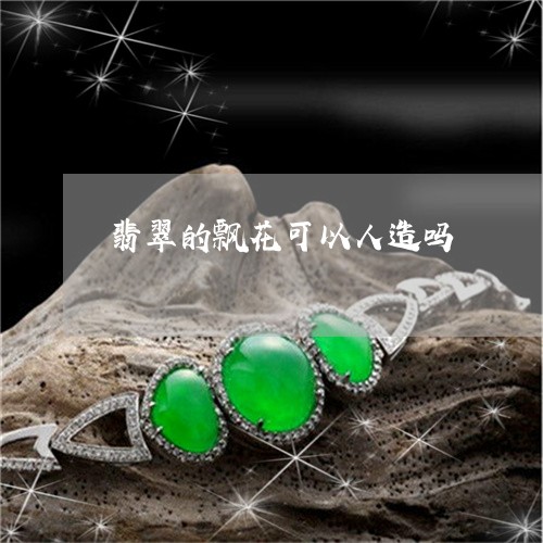 翡翠的飘花可以人造吗 翡翠的飘花可以人造吗