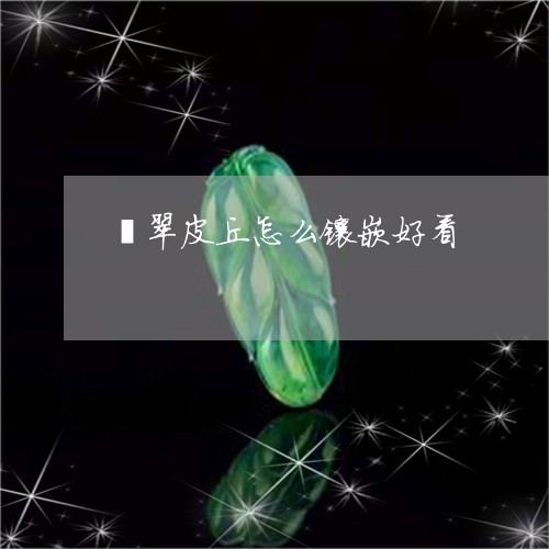 翡翠皮丘怎么镶嵌好看
