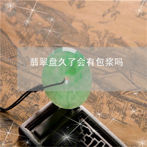 翡翠盘久了会有包浆吗 翡翠盘久了会有包浆吗