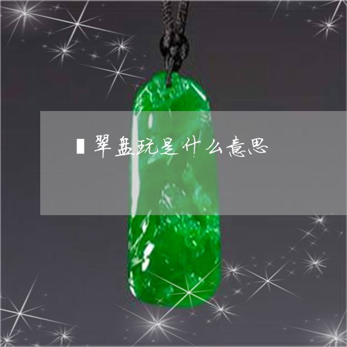 翡翠盘玩是什么意思/2023021250381