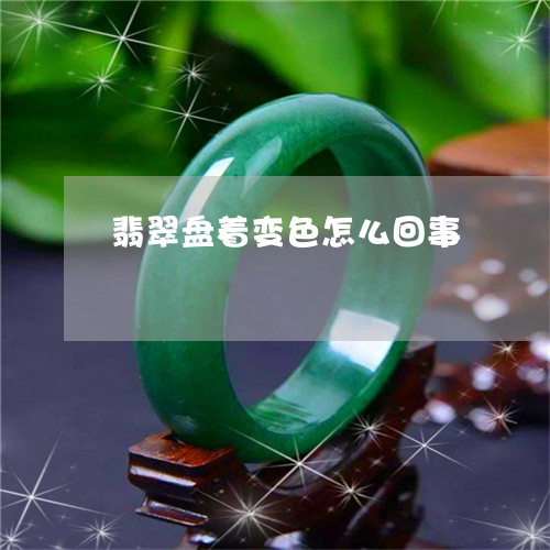 翡翠盘着变色怎么回事 翡翠盘着变色怎么回事