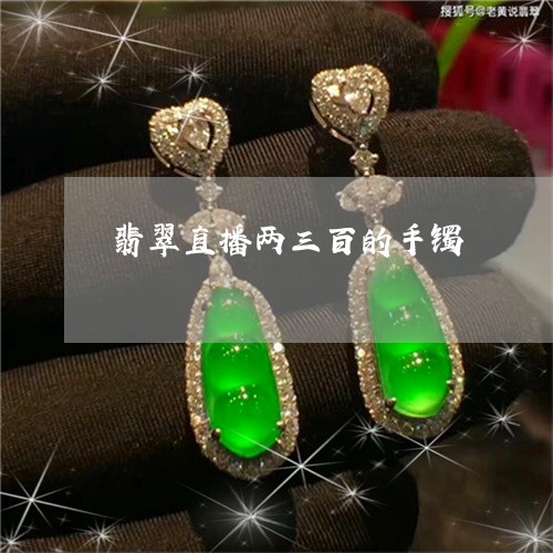 翡翠直播两三百的手镯 翡翠直播两三百的手镯