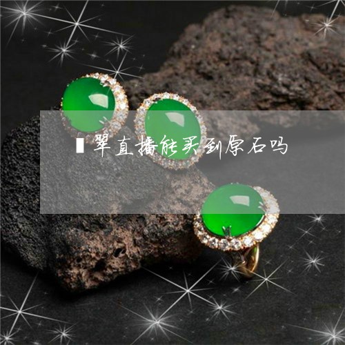 翡翠直播能买到原石吗/2023060819161