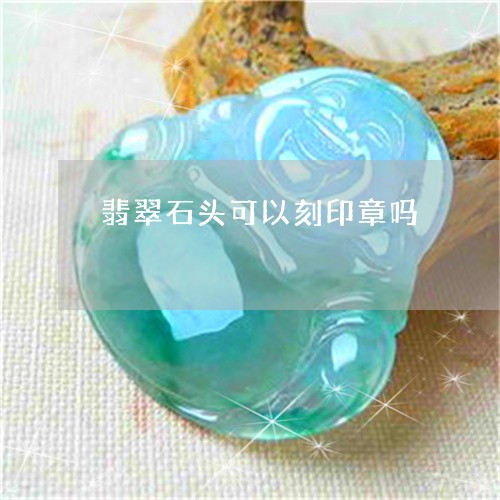 翡翠石头可以刻印章吗/2023060807038 翡翠石头可以刻印章吗/2023060807038