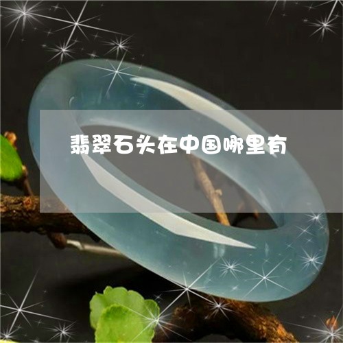 翡翠石头在中国哪里有 翡翠石头在中国哪里有