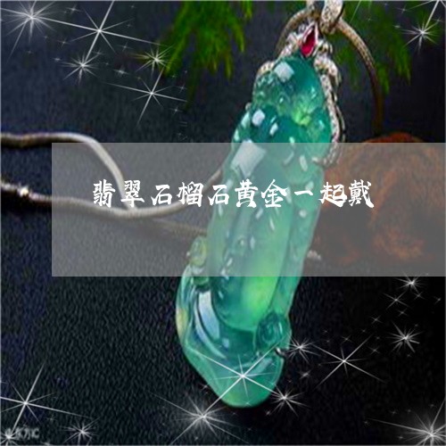 翡翠石榴石黄金一起戴/2023060630595