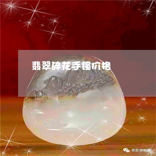 翡翠碎花手镯价格/2023062101795 翡翠碎花手镯价格/2023062101795