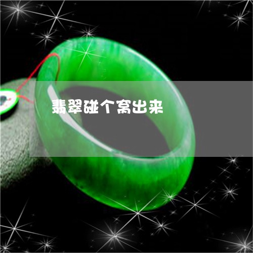 翡翠碰个窝出来/2023032348372 翡翠碰个窝出来/2023032348372