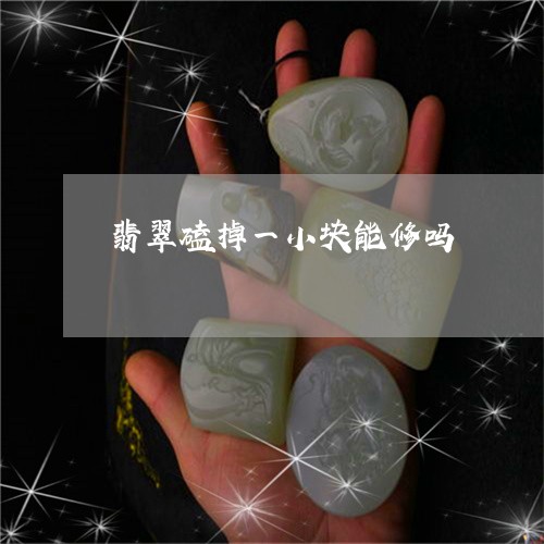 翡翠磕掉一小块能修吗/2023060645937