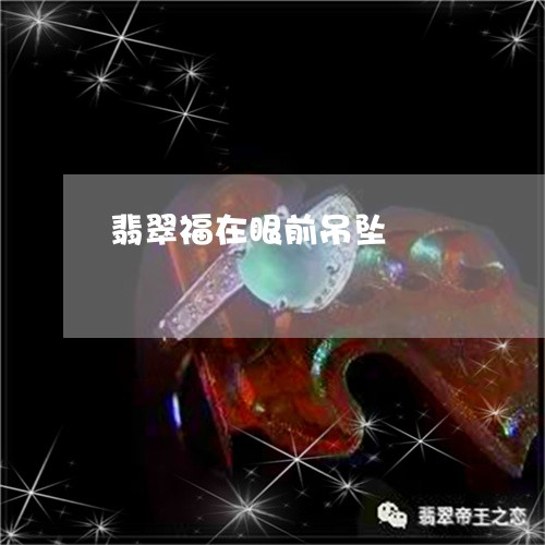 翡翠福在眼前吊坠/2023030251715 翡翠福在眼前吊坠/2023030251715