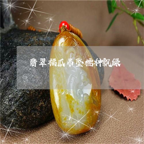 翡翠福瓜吊坠糯种飘绿/2023060711714 翡翠福瓜吊坠糯种飘绿/2023060711714