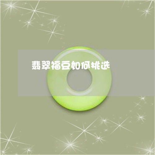 翡翠福豆如何挑选/2023062128471 翡翠福豆如何挑选/2023062128471