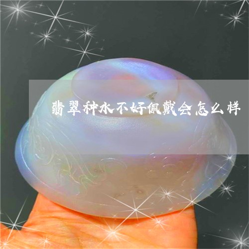 翡翠种水不好佩戴会怎么样/2023061942604 翡翠种水不好佩戴会怎么样/2023061942604