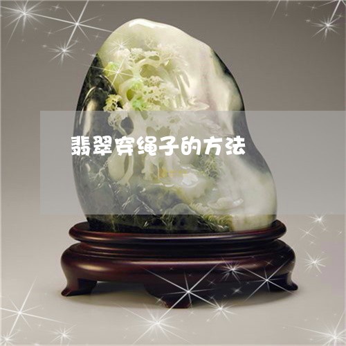翡翠穿绳子的方法/2023062191737 翡翠穿绳子的方法/2023062191737