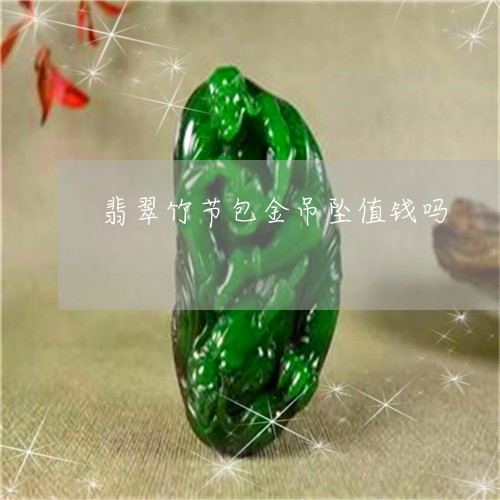 翡翠竹节包金吊坠值钱吗/2023062728159