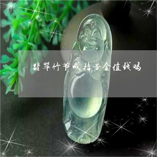 翡翠竹节戒指黄金值钱吗/2023061863947