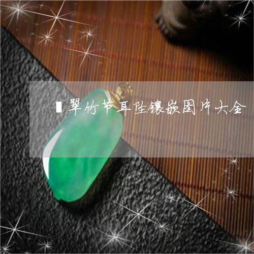 翡翠竹节耳坠镶嵌图片大全/2023061959704 翡翠竹节耳坠镶嵌图片大全/2023061959704
