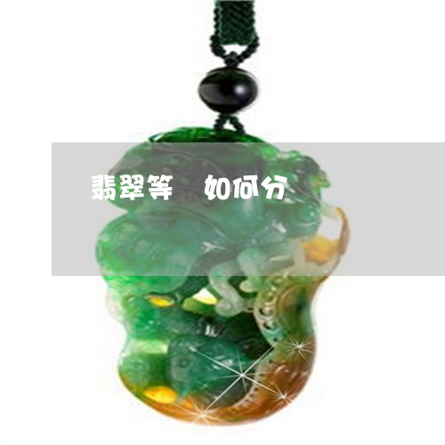 翡翠等級如何分/2023032425056