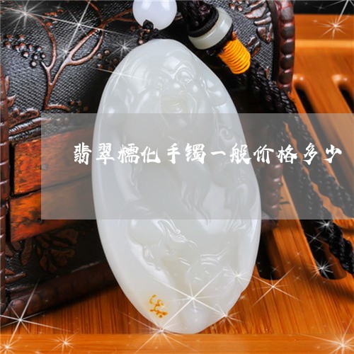 翡翠糯化手镯一般价格多少/2023071117262
