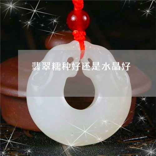 翡翠糯种好还是水晶好/2023060652694