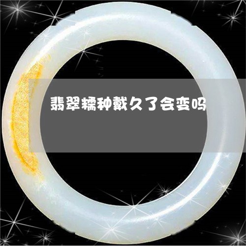 翡翠糯种戴久了会变吗/2023060670673