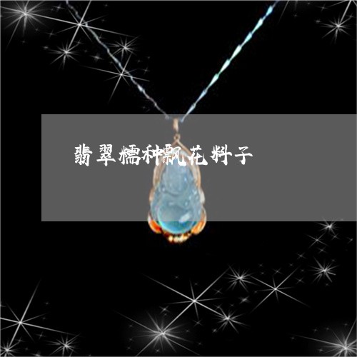 翡翠糯种飘花料子/2023062188480