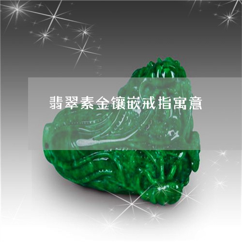 翡翠素金镶嵌戒指寓意/2023060661782