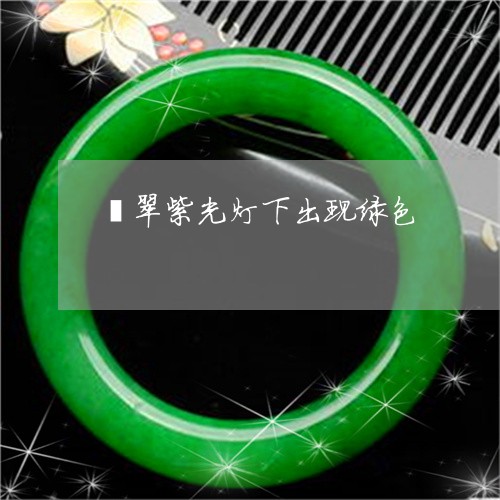 翡翠紫光灯下出现绿色/2023060696049