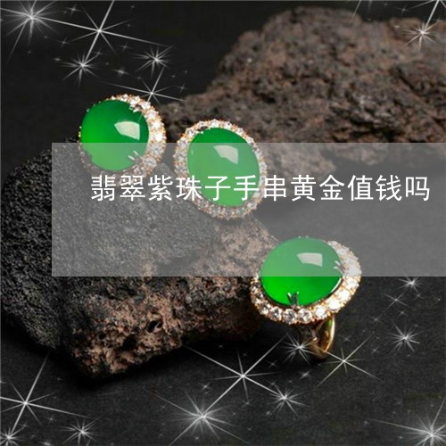 翡翠紫珠子手串黄金值钱吗/2023061906261 翡翠紫珠子手串黄金值钱吗/2023061906261