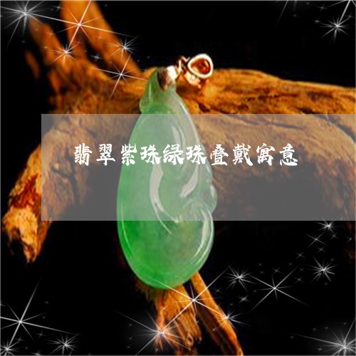 翡翠紫珠绿珠叠戴寓意/2023060657157 翡翠紫珠绿珠叠戴寓意/2023060657157