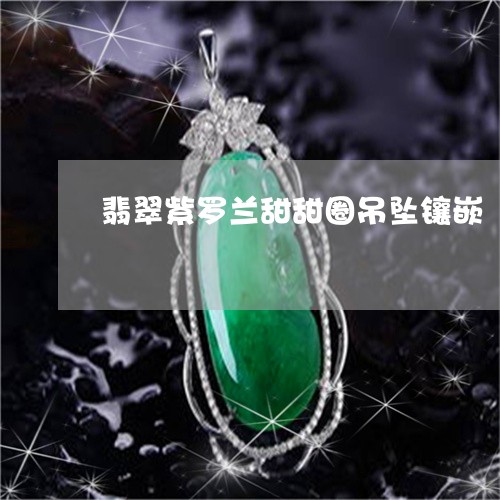 翡翠紫罗兰甜甜圈吊坠镶嵌/2023071190837 翡翠紫罗兰甜甜圈吊坠镶嵌/2023071190837