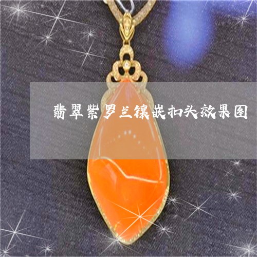 翡翠紫罗兰镶嵌扣头效果图/2023061935828 翡翠紫罗兰镶嵌扣头效果图/2023061935828