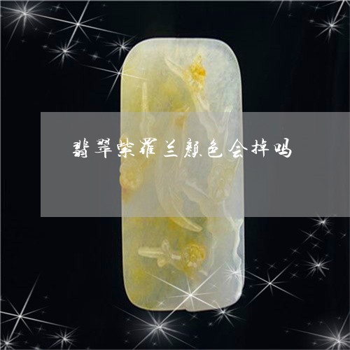 翡翠紫罗兰颜色会掉吗/2023060600582 翡翠紫罗兰颜色会掉吗/2023060600582