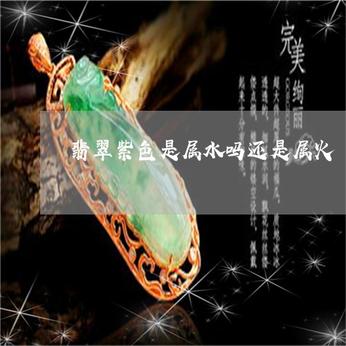 翡翠紫色是属水吗还是属火/2023062951484