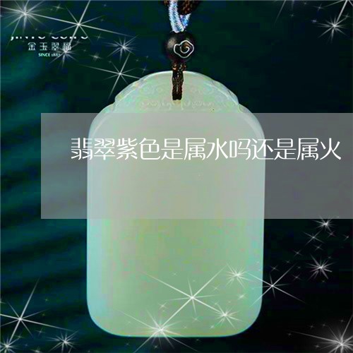 翡翠紫色是属水吗还是属火/2023062992796