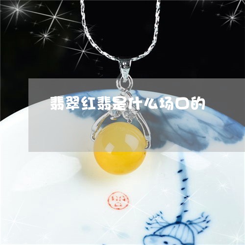 翡翠红翡是什么场口的/2023060627030