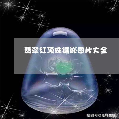 翡翠红顶珠镶嵌图片大全/2023061986158