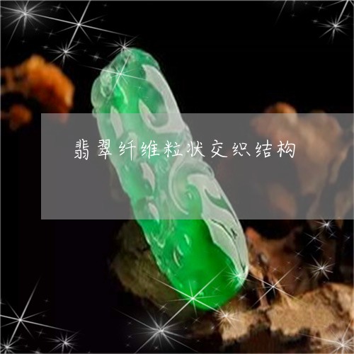 翡翠纤维粒状交织结构/2023060620693