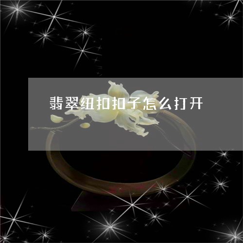 翡翠纽扣扣子怎么打开/2023061715471