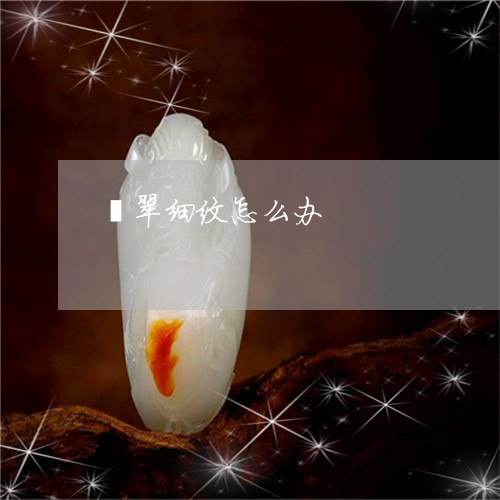 翡翠细纹怎么办/2023032307940 翡翠细纹怎么办/2023032307940