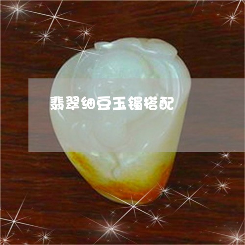 翡翠细豆玉镯搭配/2023030348502 翡翠细豆玉镯搭配/2023030348502