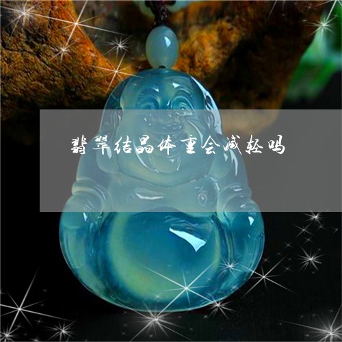 翡翠结晶体重会减轻吗/2023060762603