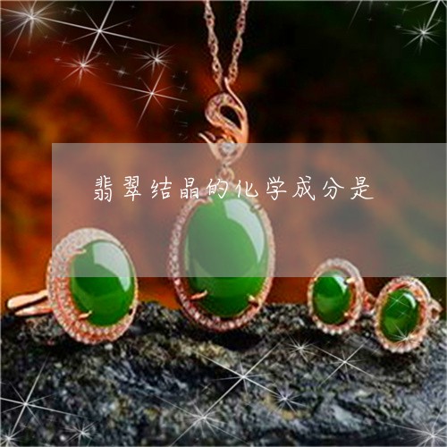 翡翠结晶的化学成分是/2023060715828