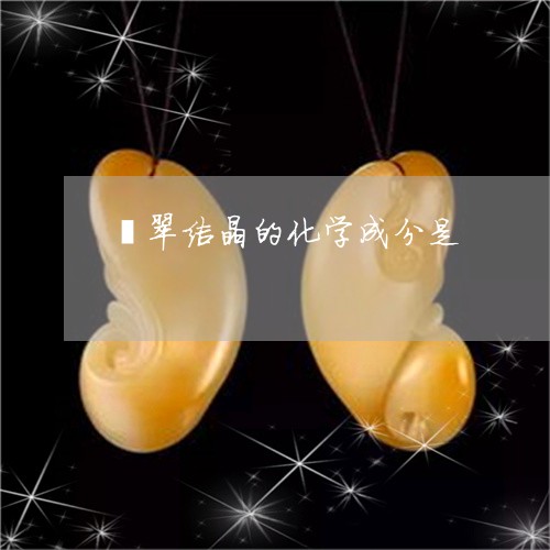 翡翠结晶的化学成分是/2023060785916