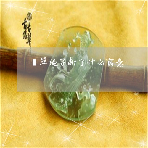 翡翠绳子断了什么寓意/2023060748272 翡翠绳子断了什么寓意/2023060748272