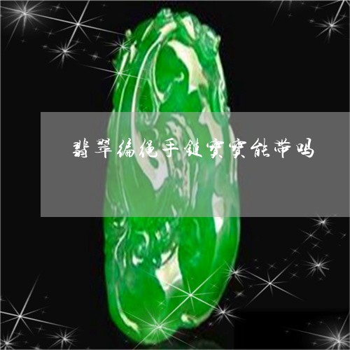 翡翠编绳手链宝宝能带吗/2023070839278