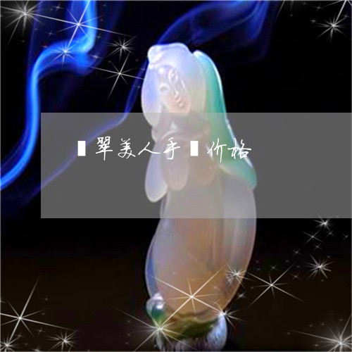翡翠美人手镯价格/2023030401491 翡翠美人手镯价格/2023030401491